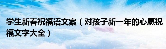 学生新春祝福语文案（对孩子新一年的心愿祝福文字大全）