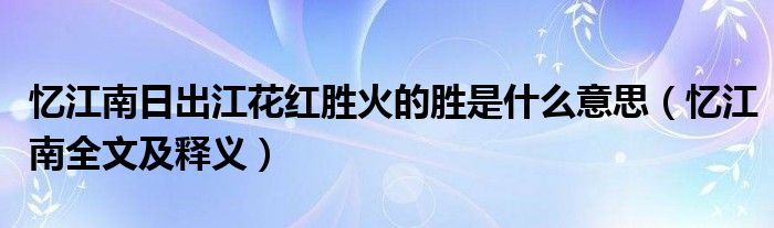 忆江南日出江花红胜火的胜是什么意思（忆江南全文及释义）