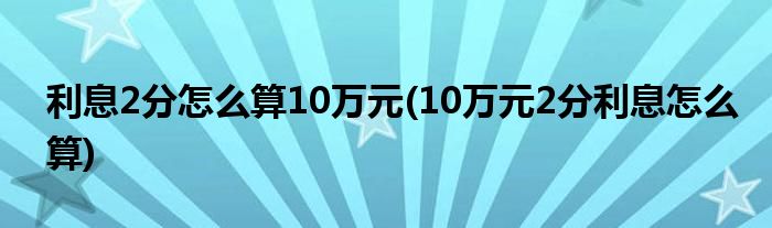 利息2分怎么算10万元(10万元2分利息怎么算)