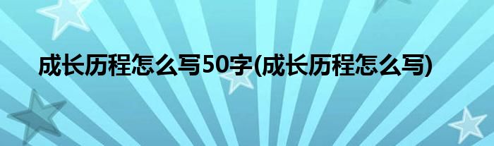 成长历程怎么写50字(成长历程怎么写)