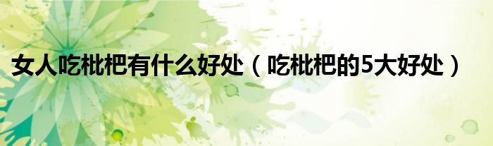 女人吃枇杷有什么好处（吃枇杷的5大好处）