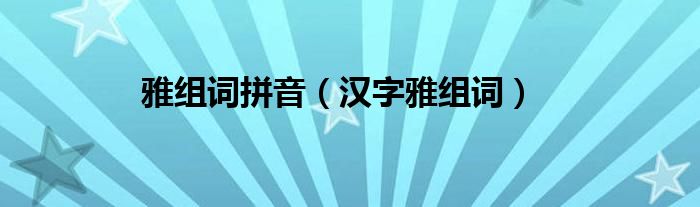 雅组词拼音（汉字雅组词）