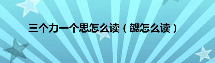 三个力一个思怎么读（勰怎么读）