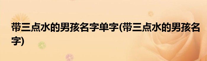 带三点水的男孩名字单字(带三点水的男孩名字)