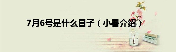 7月6号是什么日子（小暑介绍）