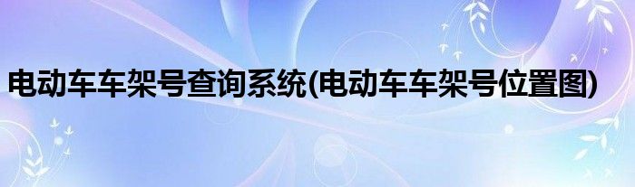 电动车车架号查询系统(电动车车架号位置图)