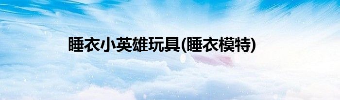 睡衣小英雄玩具(睡衣模特)