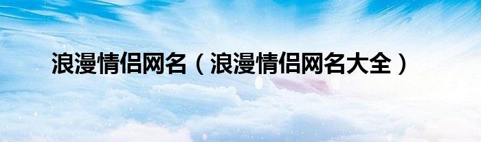 浪漫情侣网名（浪漫情侣网名大全）