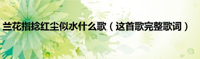 兰花指捻红尘似水什么歌（这首歌完整歌词）