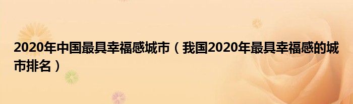 2020年中国最具幸福感城市（我国2020年最具幸福感的城市排名）