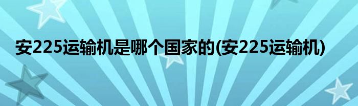 安225运输机是哪个国家的(安225运输机)