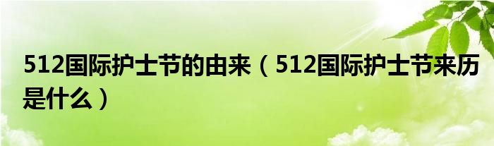 512国际护士节的由来（512国际护士节来历是什么）