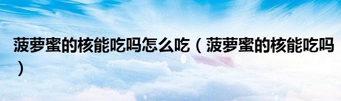 菠萝蜜的核能吃吗怎么吃（菠萝蜜的核能吃吗）