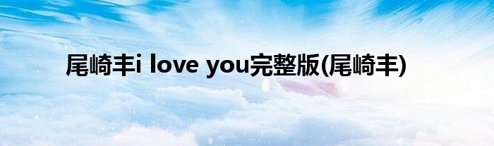 尾崎丰i love you完整版(尾崎丰)