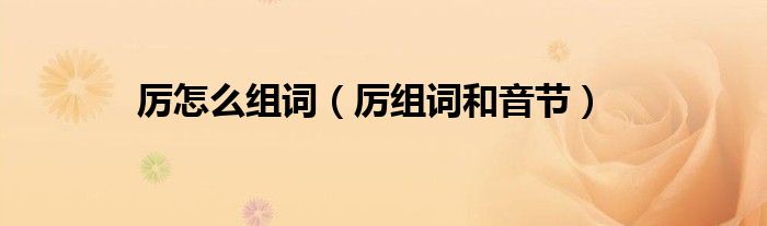 厉怎么组词（厉组词和音节）