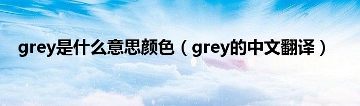grey是什么意思颜色（grey的中文翻译）