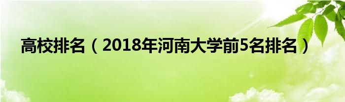 高校排名（2018年河南大学前5名排名）