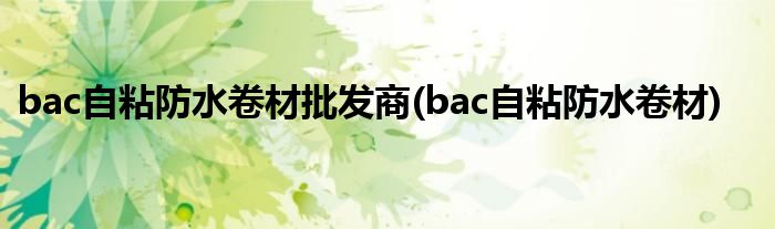 bac自粘防水卷材批发商(bac自粘防水卷材)