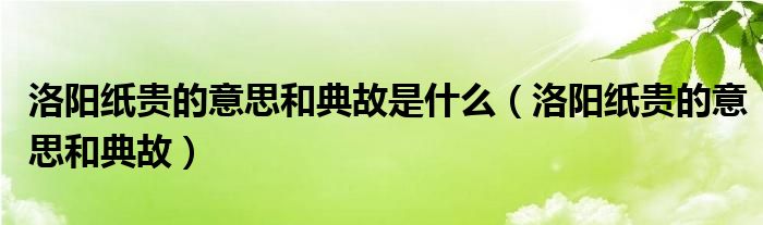 洛阳纸贵的意思和典故是什么（洛阳纸贵的意思和典故）