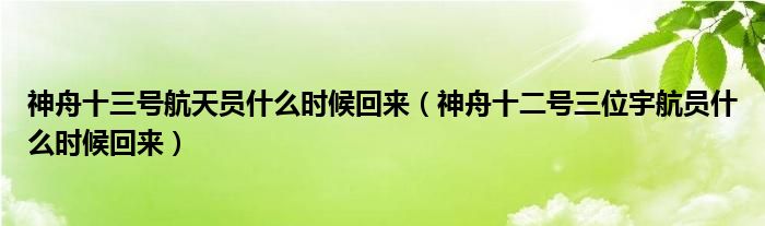神舟十三号航天员什么时候回来（神舟十二号三位宇航员什么时候回来）