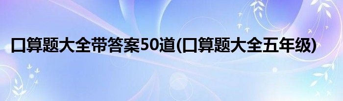 口算题大全带答案50道(口算题大全五年级)