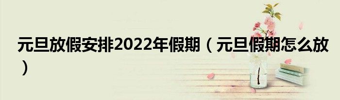 元旦放假安排2022年假期（元旦假期怎么放）