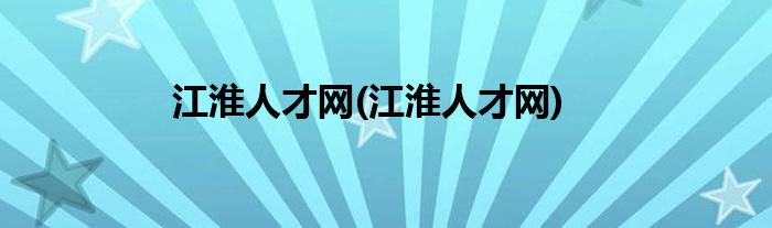 江淮人才网(江淮人才网)