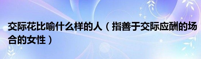 交际花比喻什么样的人（指善于交际应酬的场合的女性）