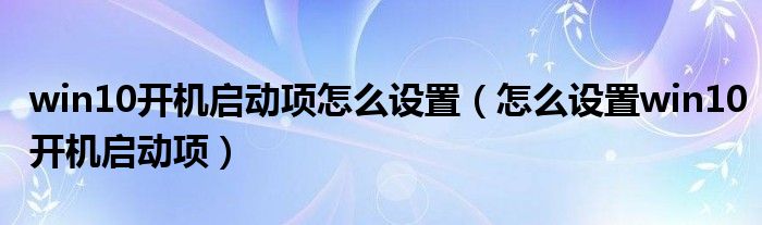 win10开机启动项怎么设置（怎么设置win10开机启动项）