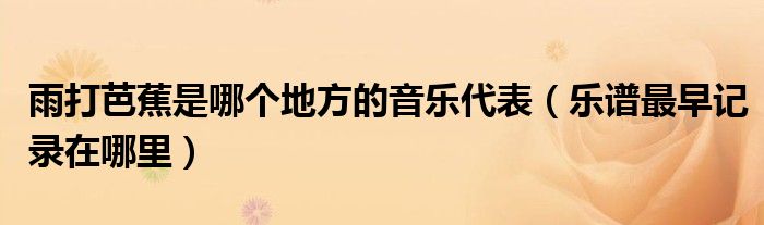 雨打芭蕉是哪个地方的音乐代表（乐谱最早记录在哪里）