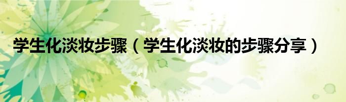 学生化淡妆步骤（学生化淡妆的步骤分享）