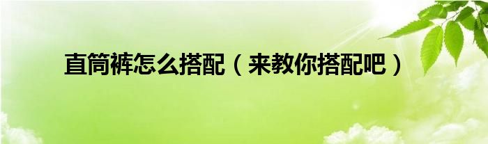 直筒裤怎么搭配（来教你搭配吧）