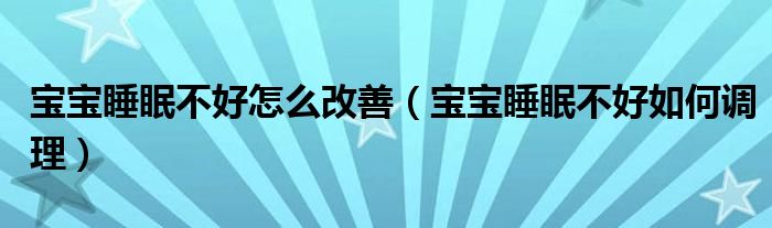 宝宝睡眠不好怎么改善（宝宝睡眠不好如何调理）