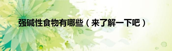 强碱性食物有哪些（来了解一下吧）