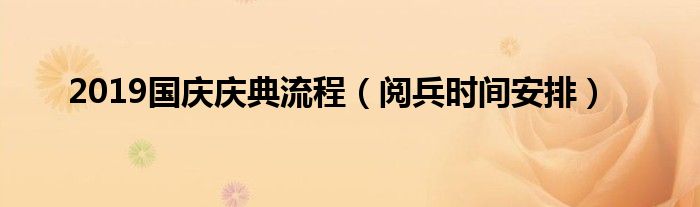 2019国庆庆典流程（阅兵时间安排）