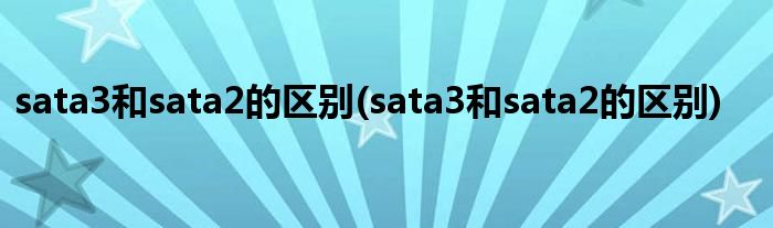 sata3和sata2的区别(sata3和sata2的区别)