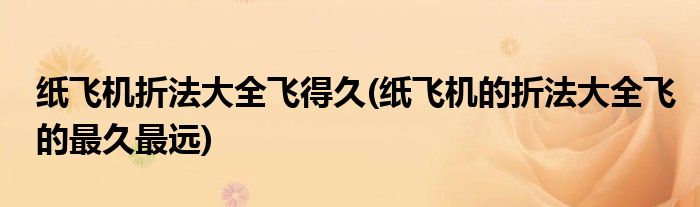 纸飞机折法大全飞得久(纸飞机的折法大全飞的最久最远)