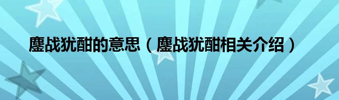 鏖战犹酣的意思（鏖战犹酣相关介绍）