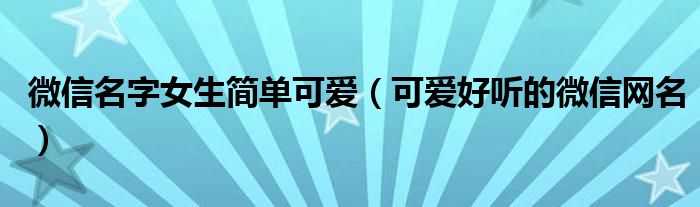 微信名字女生简单可爱（可爱好听的微信网名）