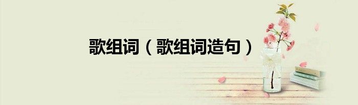 歌组词（歌组词造句）