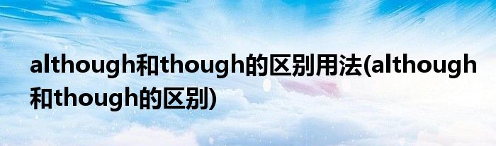 although和though的区别用法(although和though的区别)