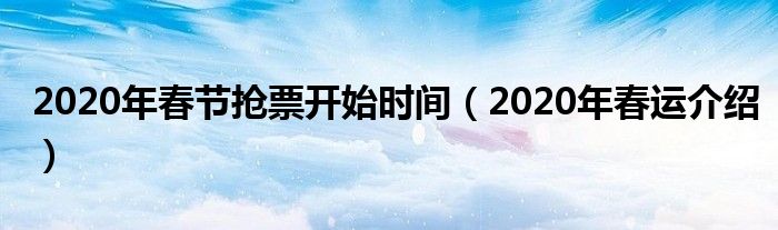 2020年春节抢票开始时间（2020年春运介绍）