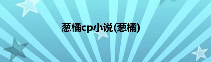 葱橘cp小说(葱橘)