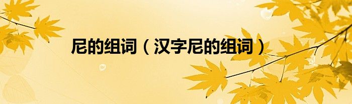 尼的组词（汉字尼的组词）