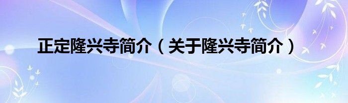 正定隆兴寺简介（关于隆兴寺简介）