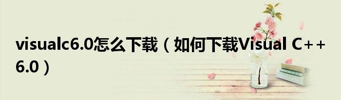 visualc6.0怎么下载（如何下载Visual C++ 6.0）