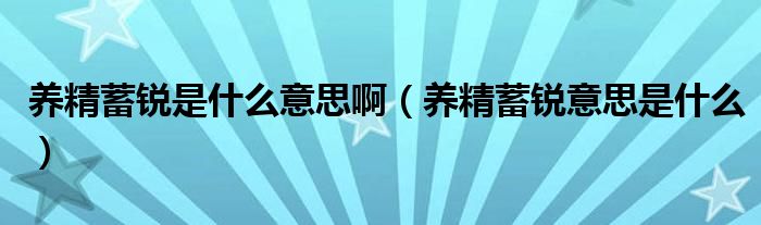 养精蓄锐是什么意思啊（养精蓄锐意思是什么）