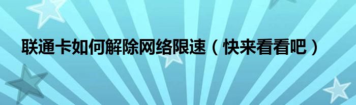 联通卡如何解除网络限速（快来看看吧）