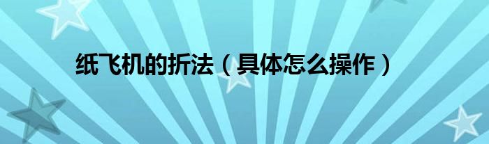 纸飞机的折法（具体怎么操作）