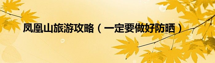 凤凰山旅游攻略（一定要做好防晒）